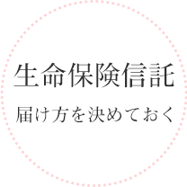 生命保険信託 届け方を決めておく